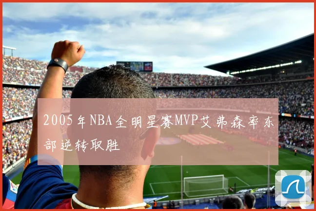 2005年NBA全明星赛MVP艾弗森率东部逆转取胜